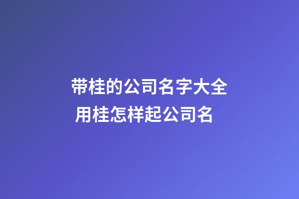 带桂的公司名字大全 用桂怎样起公司名-第1张-公司起名-玄机派